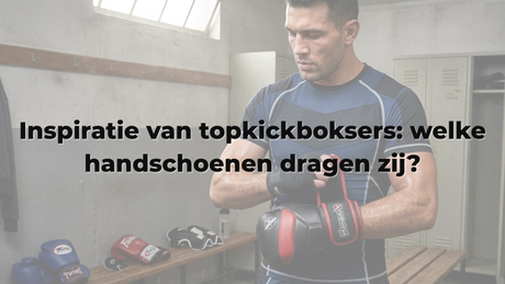 Inspiratie van topkickboksers: welke handschoenen dragen zij?