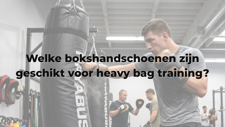 Welke bokshandschoenen zijn geschikt voor heavy bag training?