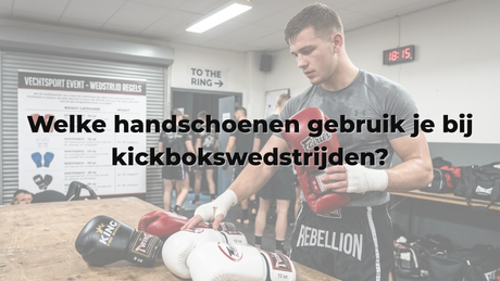 Welke handschoenen gebruik je bij kickbokswedstrijden?