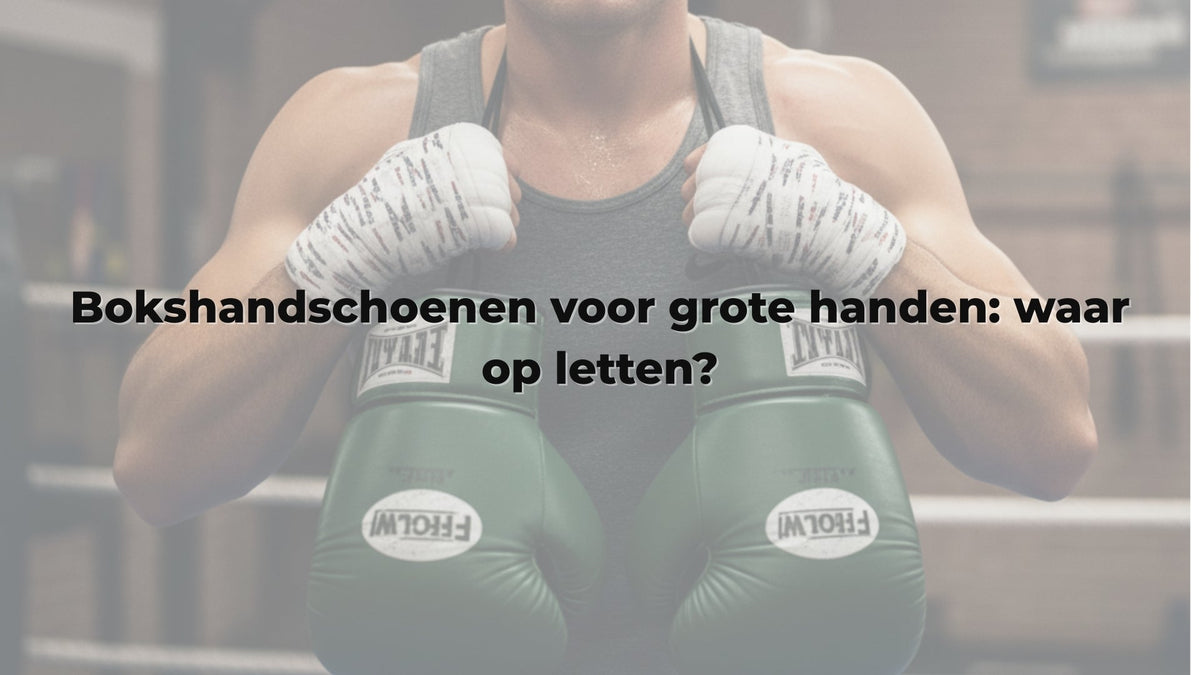 Bokshandschoenen voor grote handen: waar op letten?